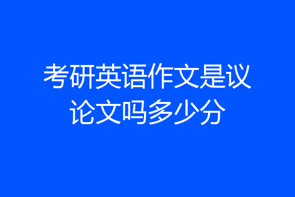 考研英语作文是议论文吗多少分