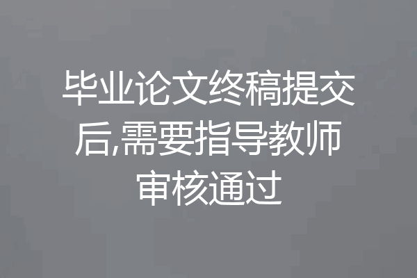 毕业论文终稿提交后,需要指导教师审核通过