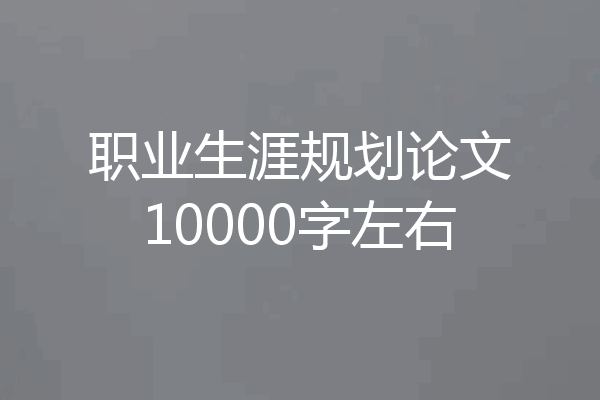职业生涯规划论文10000字左右