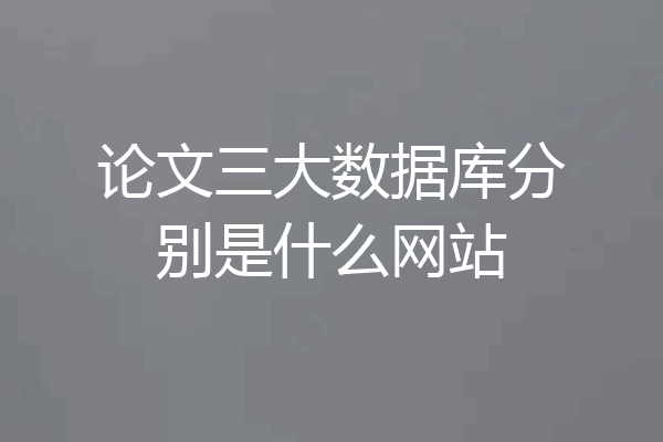 论文三大数据库分别是什么网站