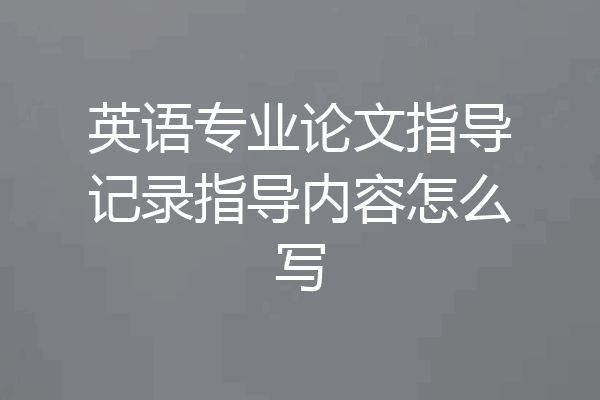 英语专业论文指导记录指导内容怎么写