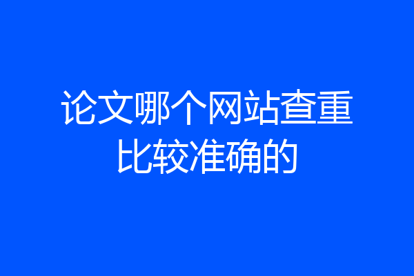 论文哪个网站查重比较准确的