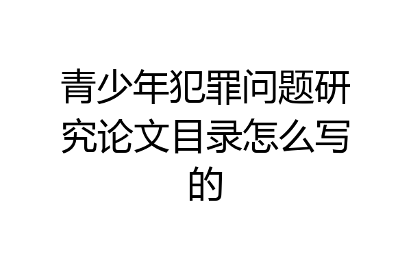 青少年犯罪问题研究论文目录怎么写的