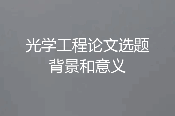 光学工程论文选题背景和意义