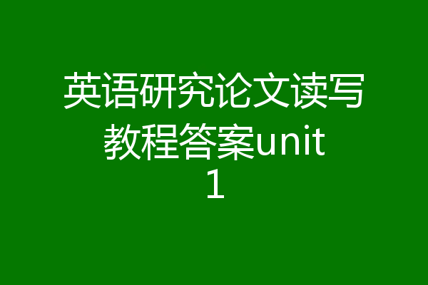 英语研究论文读写教程答案unit1