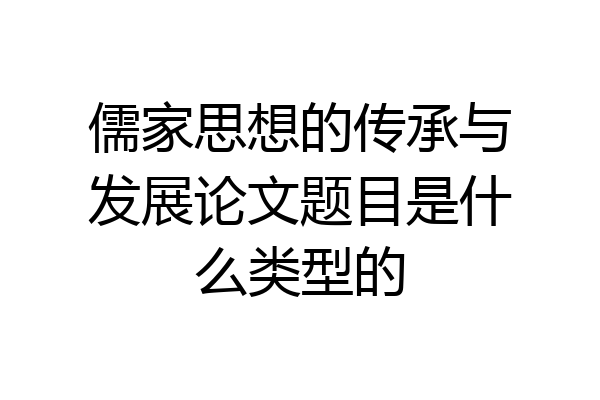 儒家思想的传承与发展论文题目是什么类型的