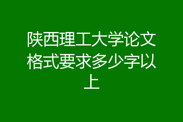 陕西理工大学论文格式要求多少字以上