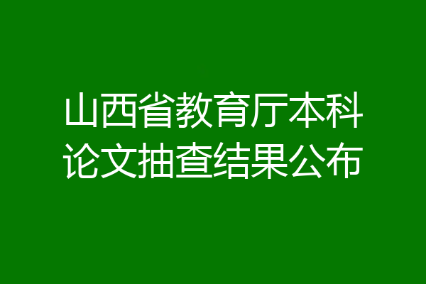 山西省教育厅本科论文抽查结果公布