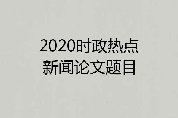 2020时政热点新闻论文题目