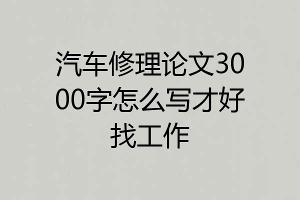 汽车修理论文3000字怎么写才好找工作
