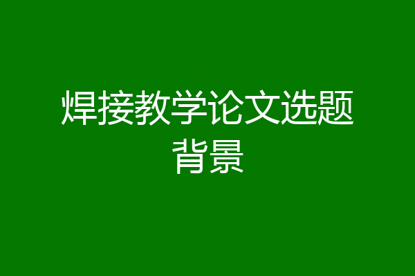 焊接教学论文选题背景