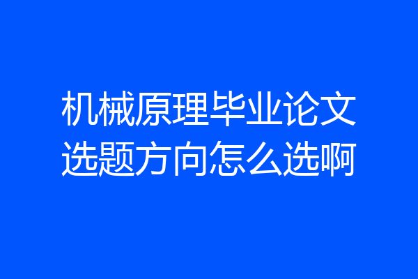 机械原理毕业论文选题方向怎么选啊