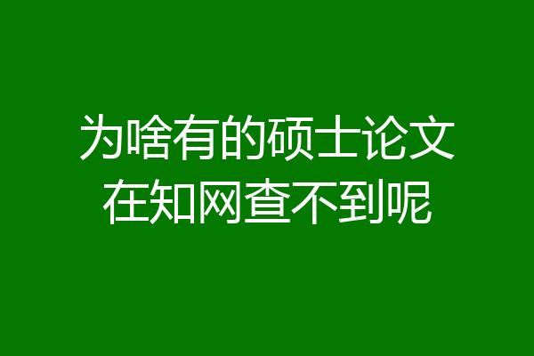 为啥有的硕士论文在知网查不到呢