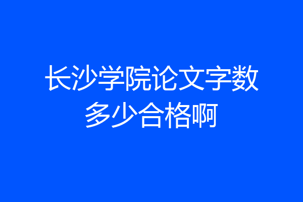 长沙学院论文字数多少合格啊