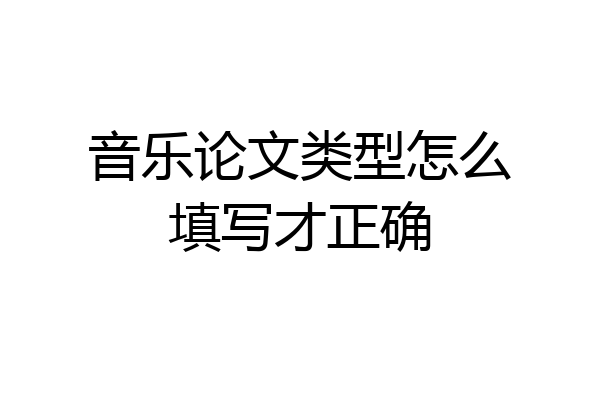 音乐论文类型怎么填写才正确