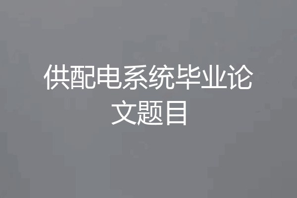 供配电系统毕业论文题目