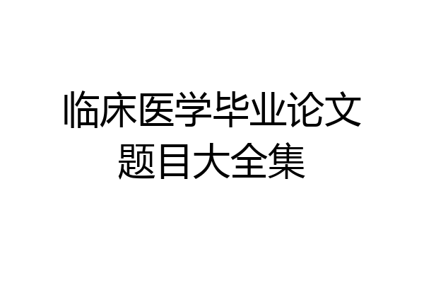 临床医学毕业论文题目大全集
