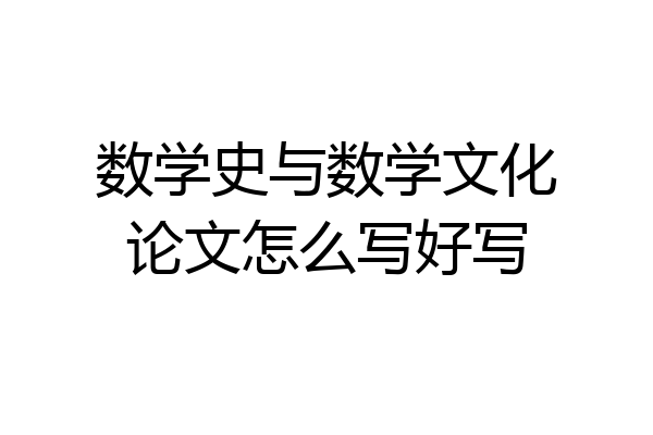 数学史与数学文化论文怎么写好写