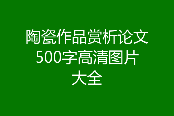 陶瓷作品赏析论文500字高清图片大全