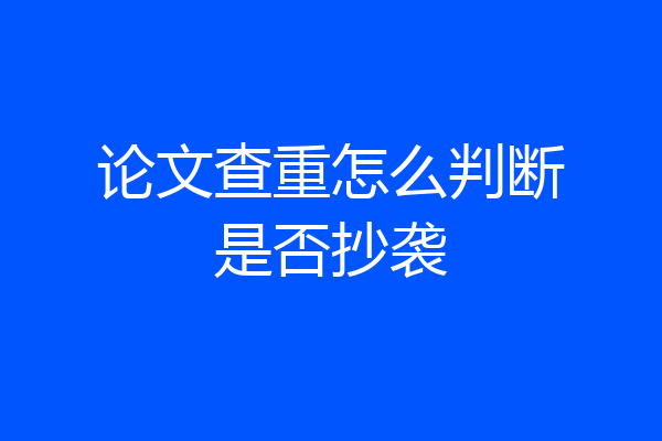 论文查重怎么判断是否抄袭