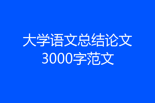 大学语文总结论文3000字范文