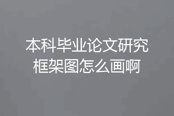 本科毕业论文研究框架图怎么画啊