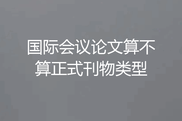 国际会议论文算不算正式刊物类型