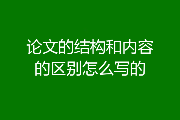 论文的结构和内容的区别怎么写的