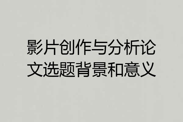 影片创作与分析论文选题背景和意义