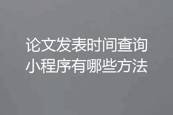 论文发表时间查询小程序有哪些方法
