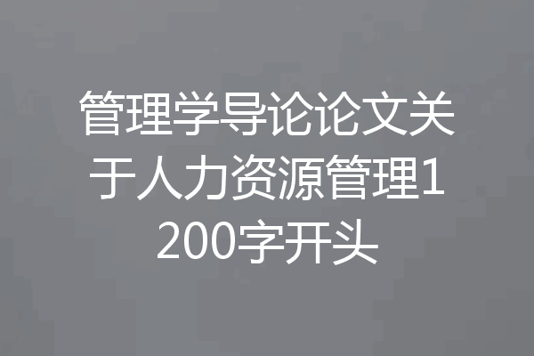 管理学导论论文关于人力资源管理1200字开头