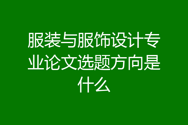 服装与服饰设计专业论文选题方向是什么