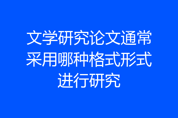 文学研究论文通常采用哪种格式形式进行研究
