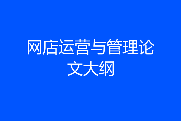 网店运营与管理论文大纲
