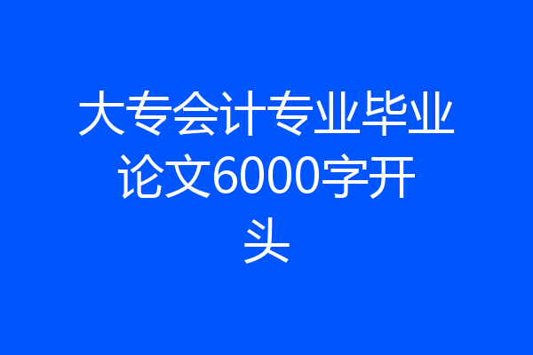 大专会计专业毕业论文6000字开头