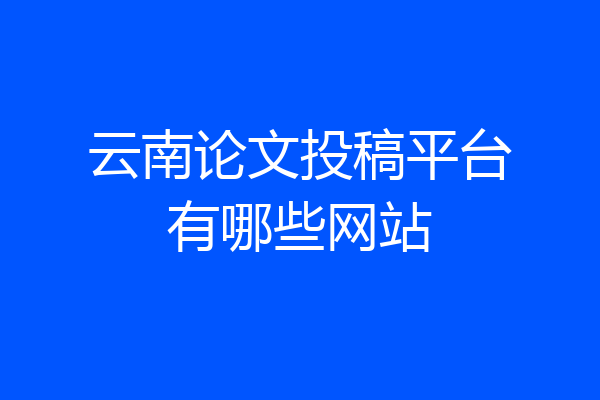 云南论文投稿平台有哪些网站