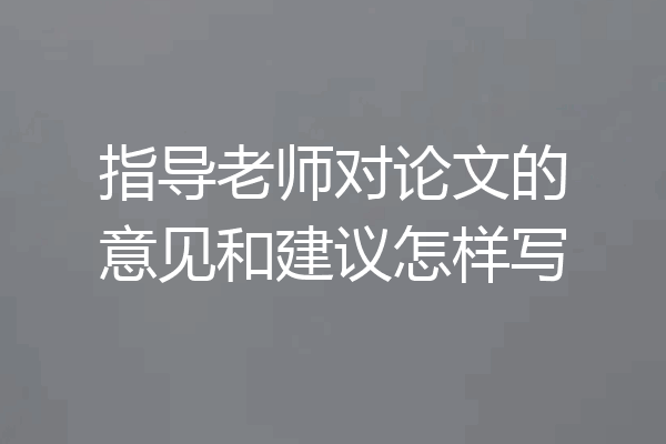 指导老师对论文的意见和建议怎样写
