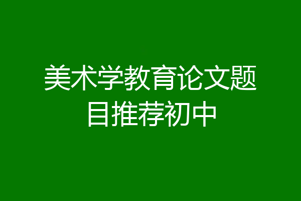 美术学教育论文题目推荐初中