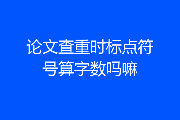 论文查重时标点符号算字数吗嘛