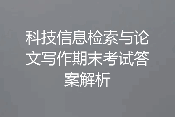 科技信息检索与论文写作期末考试答案解析