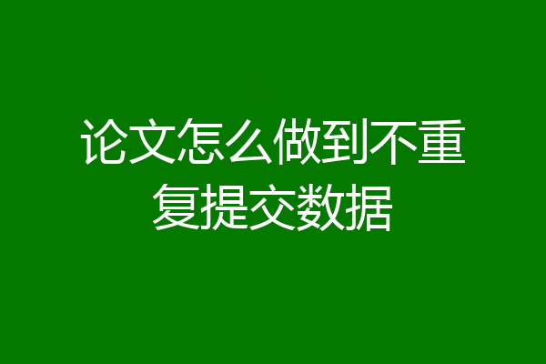 论文怎么做到不重复提交数据