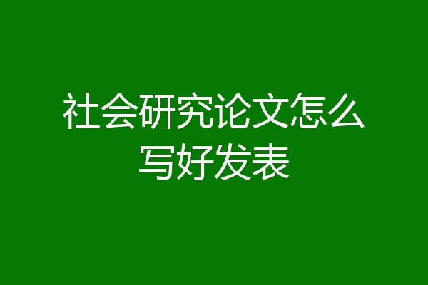 社会研究论文怎么写好发表