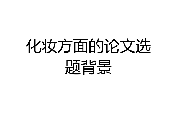 化妆方面的论文选题背景