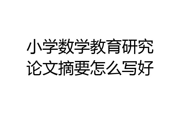 小学数学教育研究论文摘要怎么写好