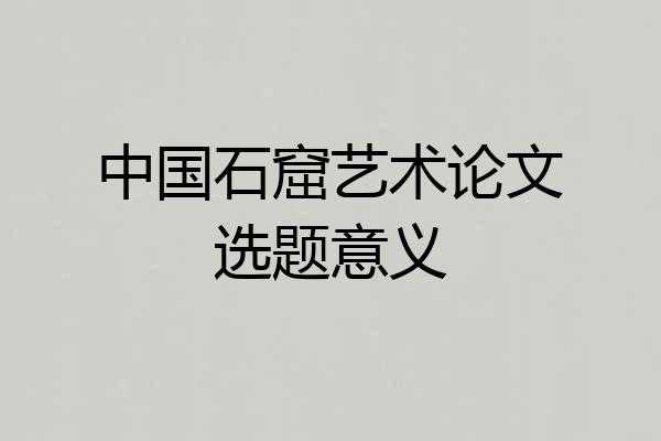 中国石窟艺术论文选题意义