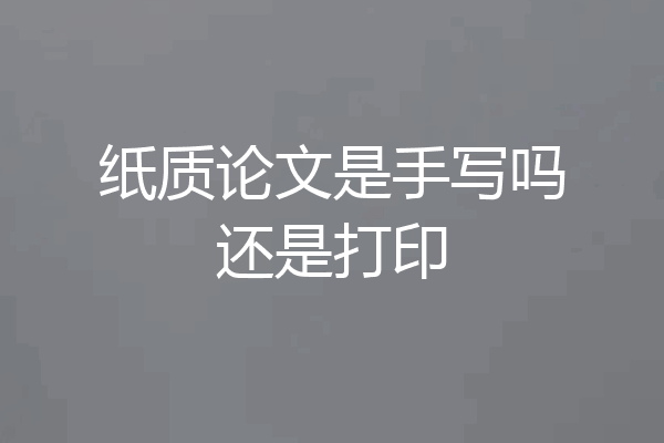 纸质论文是手写吗还是打印