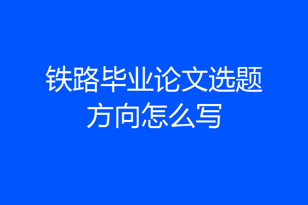 铁路毕业论文选题方向怎么写
