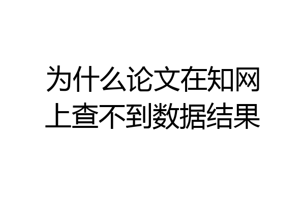 为什么论文在知网上查不到数据结果