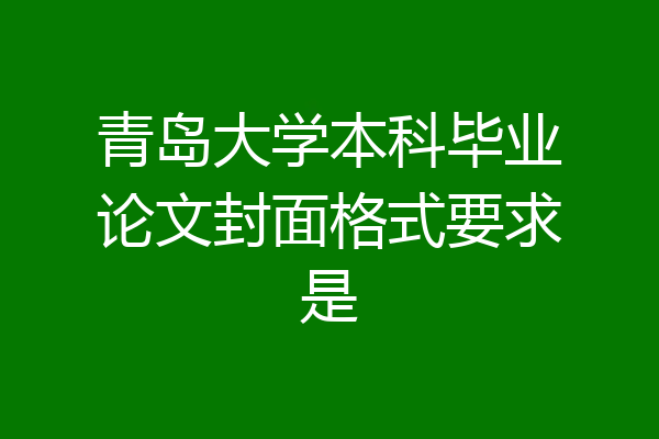 青岛大学本科毕业论文封面格式要求是