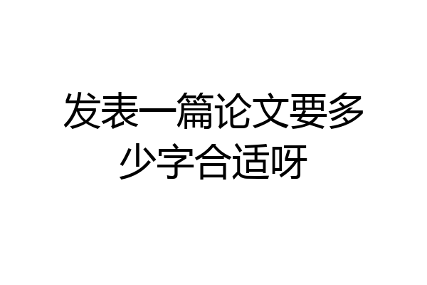 发表一篇论文要多少字合适呀